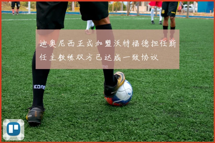 迪奥尼西正式加盟沃特福德担任新任主教练双方已达成一致协议