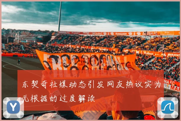 东契奇社媒动态引发网友热议实为无根据的过度解读