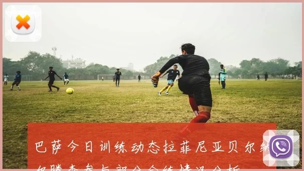 巴萨今日训练动态拉菲尼亚贝尔纳尔滕森参与部分合练情况分析