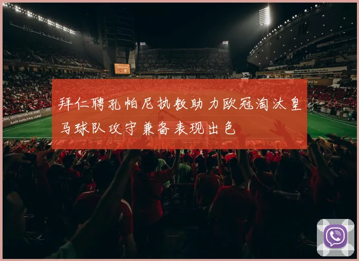 拜仁聘孔帕尼执教助力欧冠淘汰皇马球队攻守兼备表现出色