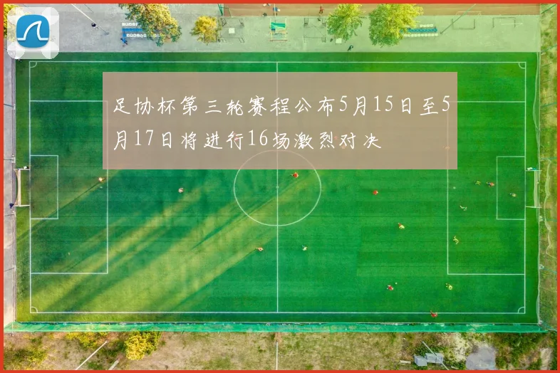 足协杯第三轮赛程公布5月15日至5月17日将进行16场激烈对决