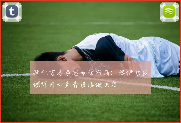 拜仁官方杂志专访布冯：诺伊尔应倾听内心声音谨慎做决定