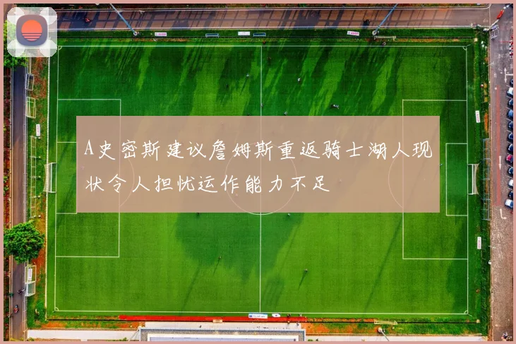 A史密斯建议詹姆斯重返骑士湖人现状令人担忧运作能力不足