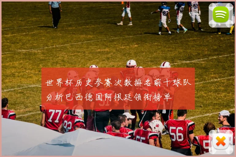 世界杯历史参赛次数排名前十球队分析巴西德国阿根廷领衔榜单