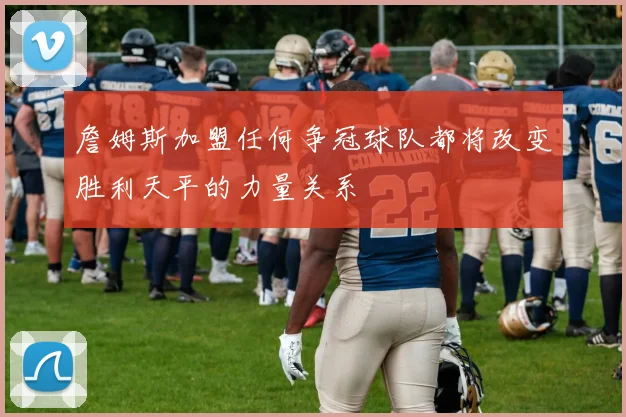 詹姆斯加盟任何争冠球队都将改变胜利天平的力量关系