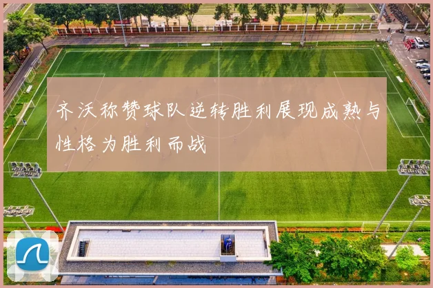 齐沃称赞球队逆转胜利展现成熟与性格为胜利而战