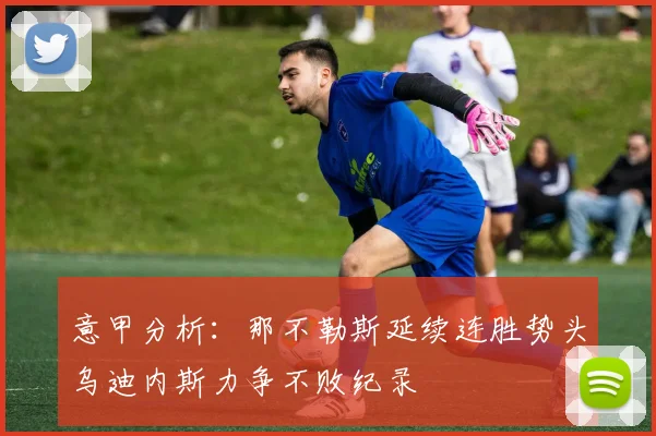 意甲分析：那不勒斯延续连胜势头乌迪内斯力争不败纪录