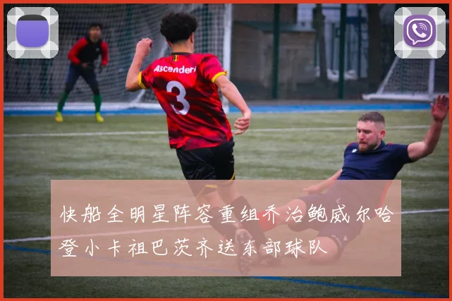 快船全明星阵容重组乔治鲍威尔哈登小卡祖巴茨齐送东部球队